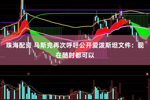 珠海配资 马斯克再次呼吁公开爱泼斯坦文件：现在随时都可以
