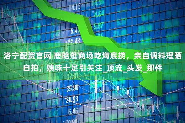 洛宁配资官网 鹿晗逛商场吃海底捞，亲自调料理晒自拍，姨味十足引关注_顶流_头发_那件