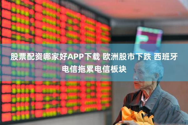 股票配资哪家好APP下载 欧洲股市下跌 西班牙电信拖累电信板块