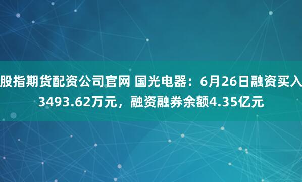 股指期货配资公司官网 国光电器：6月26日融资买入3493.62万元，融资融券余额4.35亿元