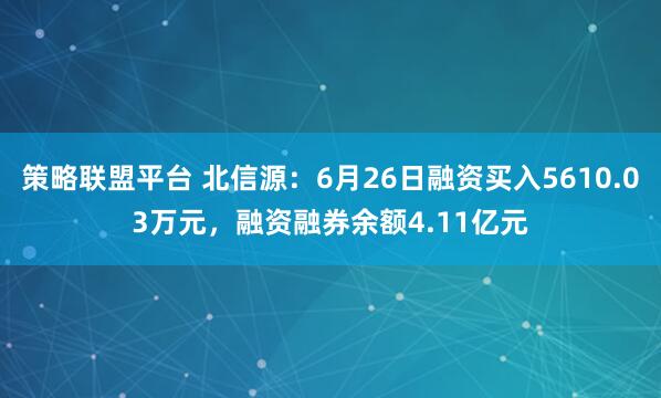 策略联盟平台 北信源：6月26日融资买入5610.03万元，融资融券余额4.11亿元