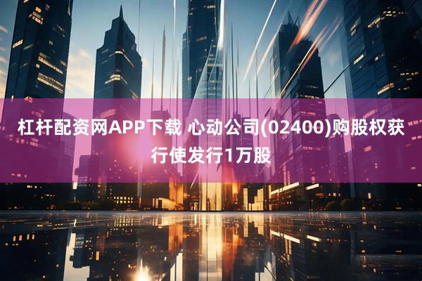 杠杆配资网APP下载 心动公司(02400)购股权获行使发行1万股