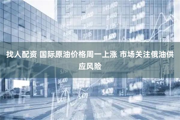找人配资 国际原油价格周一上涨 市场关注俄油供应风险
