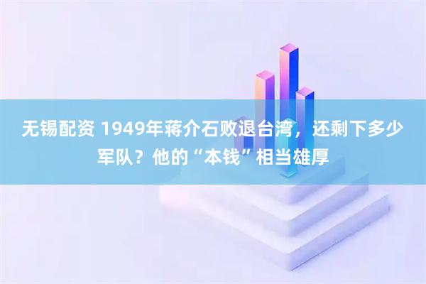 无锡配资 1949年蒋介石败退台湾，还剩下多少军队？他的“本钱”相当雄厚
