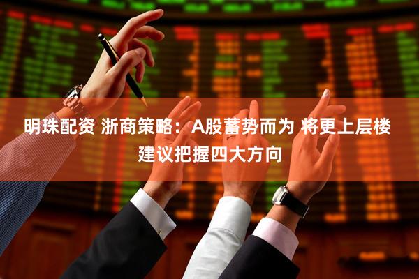 明珠配资 浙商策略：A股蓄势而为 将更上层楼 建议把握四大方向